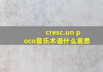 cresc.un poco音乐术语什么意思